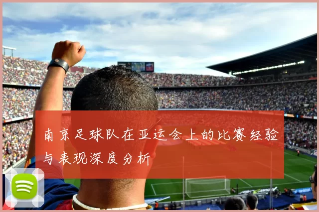 南京足球队在亚运会上的比赛经验与表现深度分析