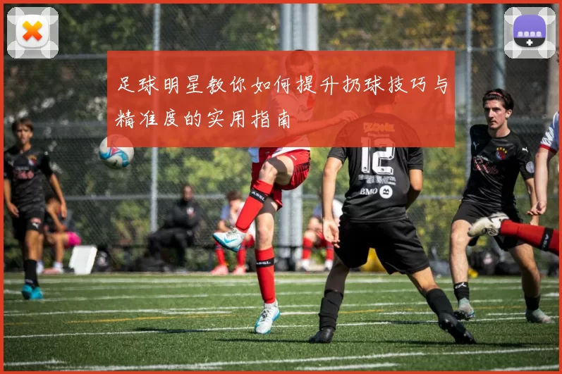 足球明星教你如何提升扔球技巧与精准度的实用指南