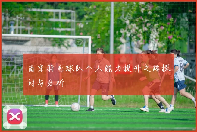 南京羽毛球队个人能力提升之路探讨与分析
