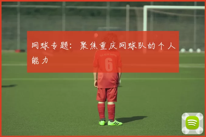 网球专题：聚焦重庆网球队的个人能力