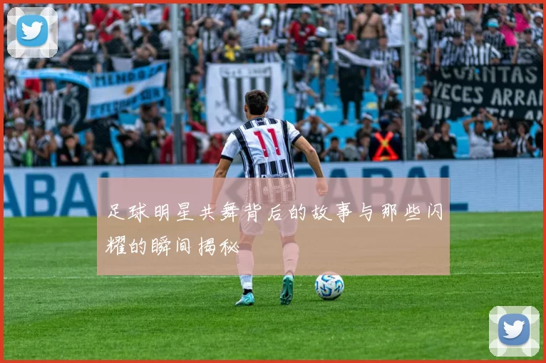 足球明星共舞背后的故事与那些闪耀的瞬间揭秘