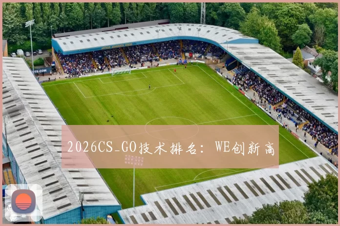 2026CS_GO技术排名：WE创新高