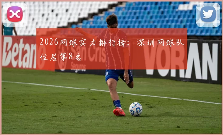 2026网球实力排行榜：深圳网球队位居第8名