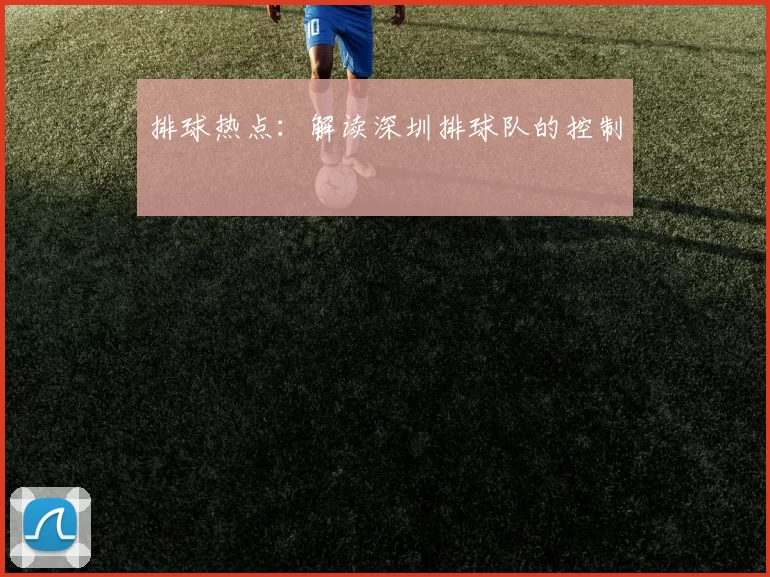 排球热点：解读深圳排球队的控制