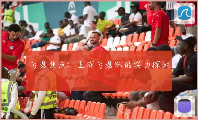 飞盘焦点：上海飞盘队的实力探讨