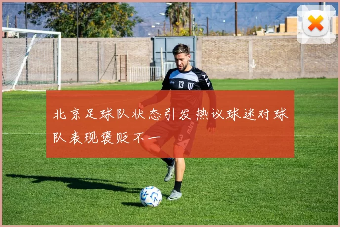 北京足球队状态引发热议球迷对球队表现褒贬不一