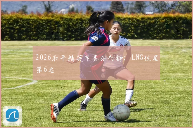 2026和平精英节奏排行榜：LNG位居第6名